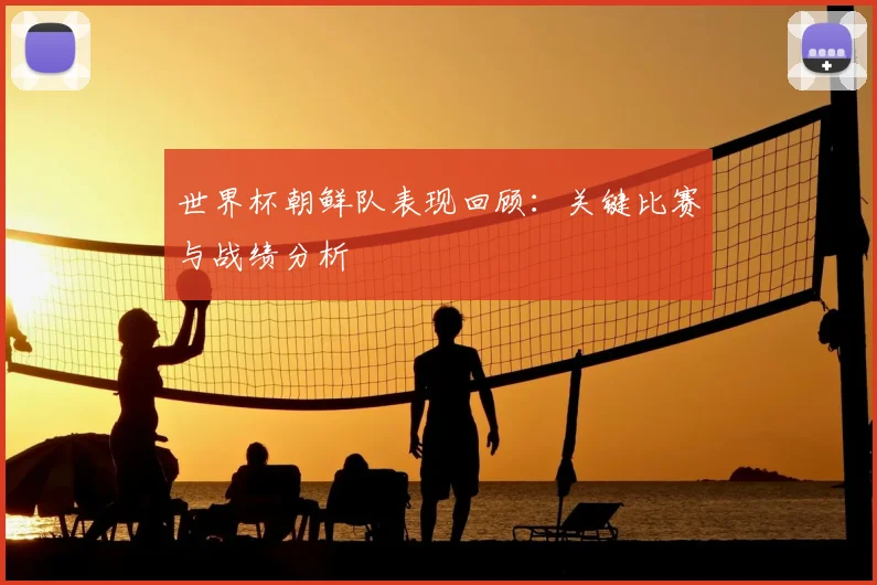 世界杯朝鲜队表现回顾:关键比赛与战绩分析