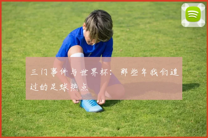 三门事件与世界杯：那些年我们追过的足球热点