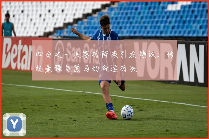 四分之一决赛对阵表引发热议：传统豪强与黑马的命运对决
