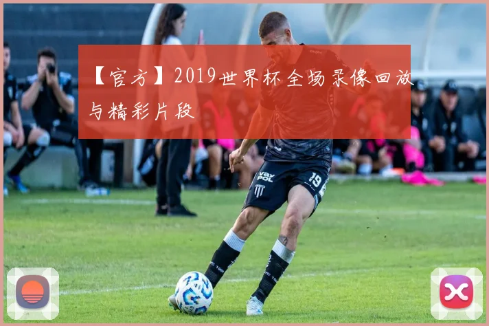 【官方】2019世界杯全场录像回放与精彩片段