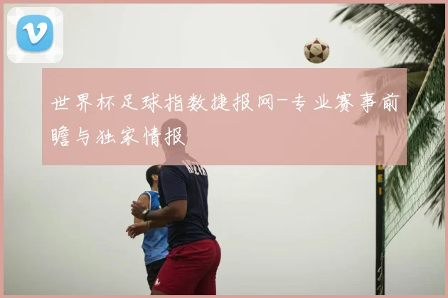 世界杯足球指数捷报网-专业赛事前瞻与独家情报