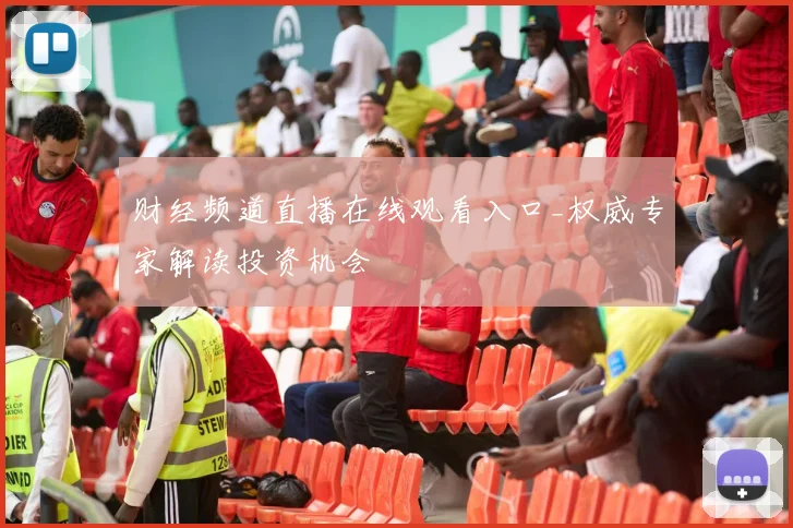 财经频道直播在线观看入口_权威专家解读投资机会