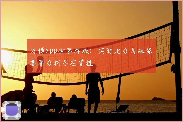 万博app世界杯版：实时比分与独家赛事分析尽在掌握