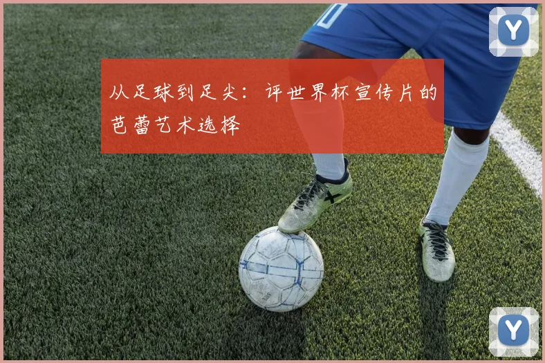 从足球到足尖：评世界杯宣传片的芭蕾艺术选择