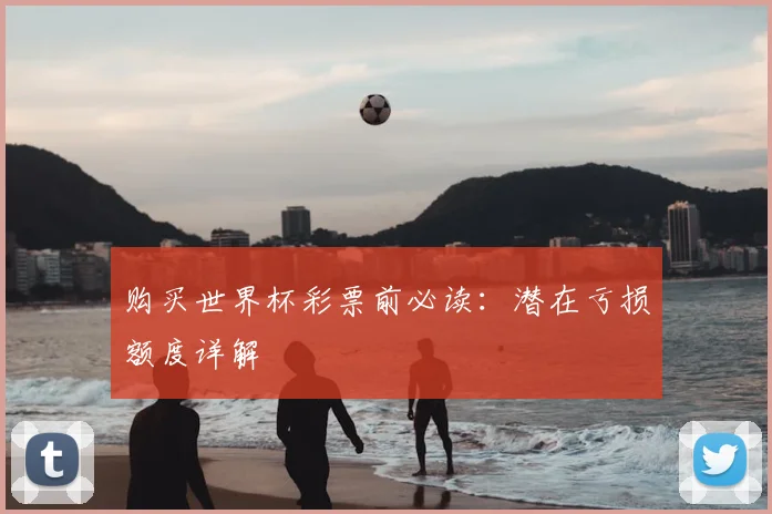 购买世界杯彩票前必读：潜在亏损额度详解