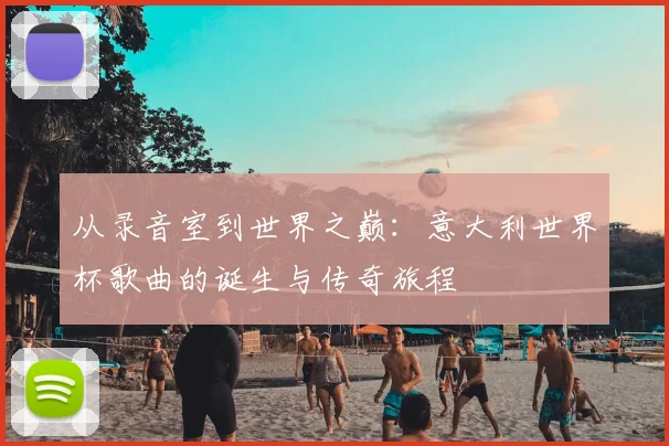 从录音室到世界之巅:意大利世界杯歌曲的诞生与传奇旅程