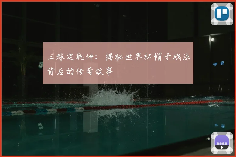 三球定乾坤:揭秘世界杯帽子戏法背后的传奇故事