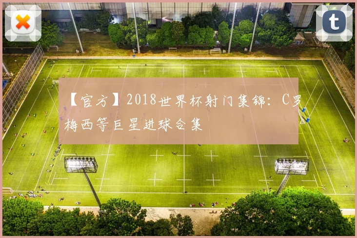 【官方】2018世界杯射门集锦:C罗梅西等巨星进球合集