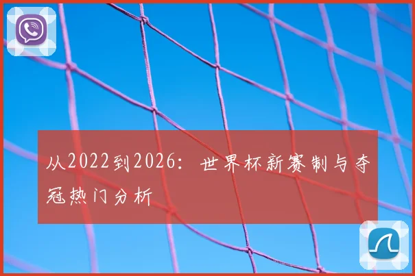 从2022到2026:世界杯新赛制与夺冠热门分析