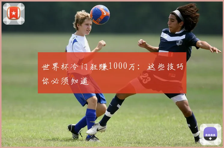 世界杯冷门狂赚1000万:这些技巧你必须知道