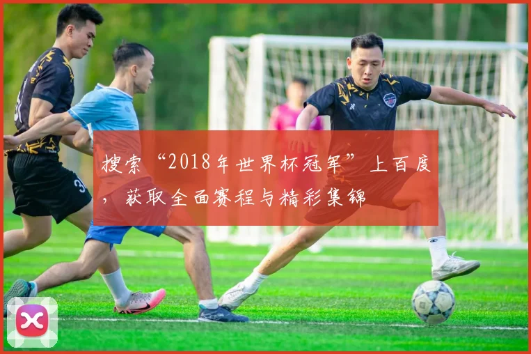 搜索“2018年世界杯冠军”上百度，获取全面赛程与精彩集锦