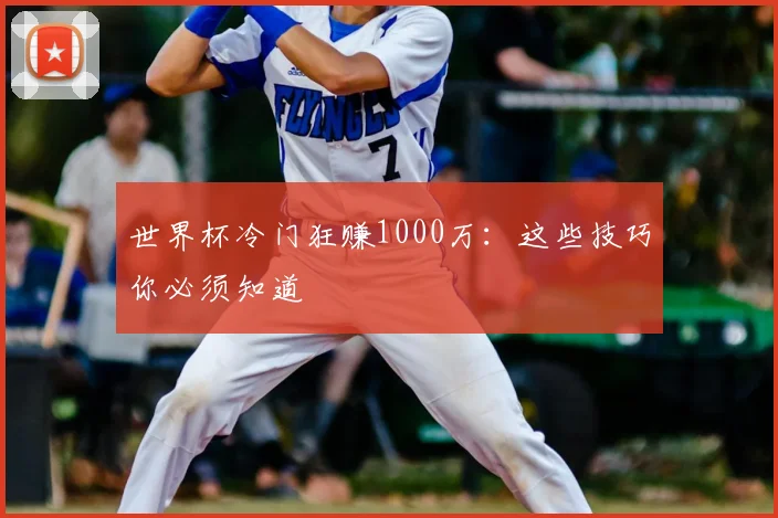 世界杯冷门狂赚1000万:这些技巧你必须知道