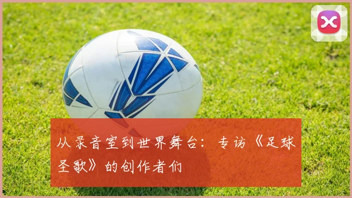 从录音室到世界舞台:专访《足球圣歌》的创作者们