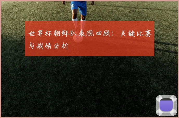 世界杯朝鲜队表现回顾:关键比赛与战绩分析