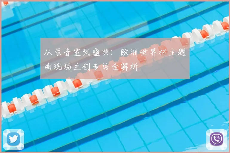 从录音室到盛典：欧洲世界杯主题曲现场主创专访全解析