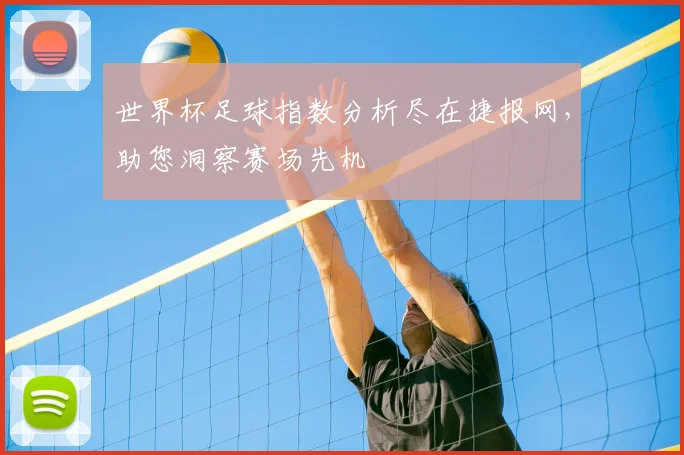 世界杯足球指数分析尽在捷报网,助您洞察赛场先机