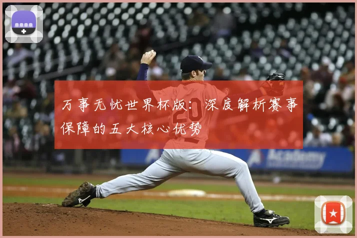 万事无忧世界杯版：深度解析赛事保障的五大核心优势