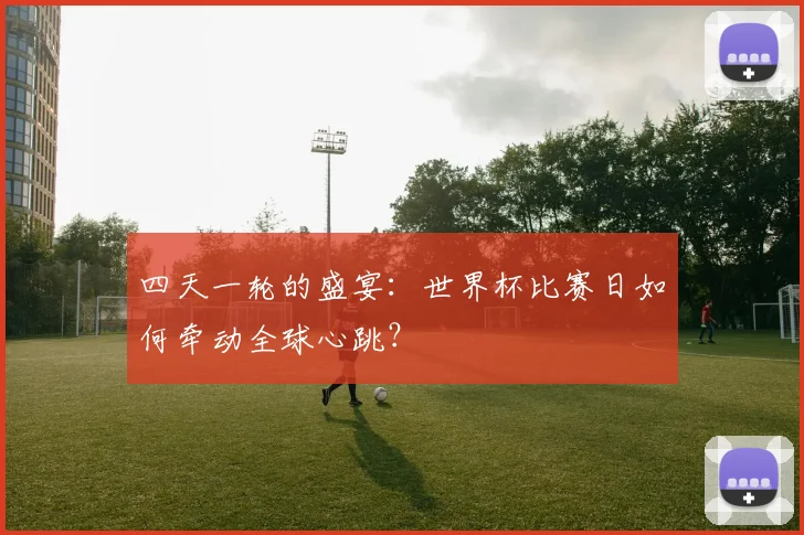 四天一轮的盛宴：世界杯比赛日如何牵动全球心跳？