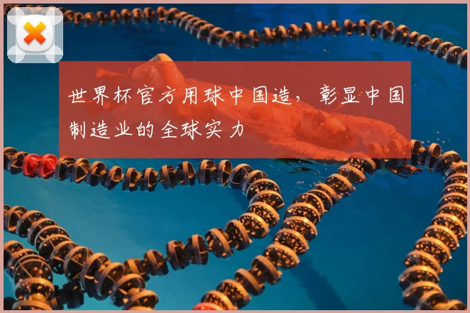 世界杯官方用球中国造,彰显中国制造业的全球实力