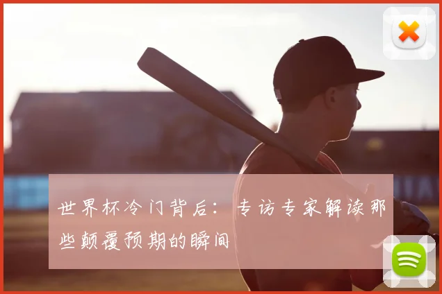 世界杯冷门背后:专访专家解读那些颠覆预期的瞬间