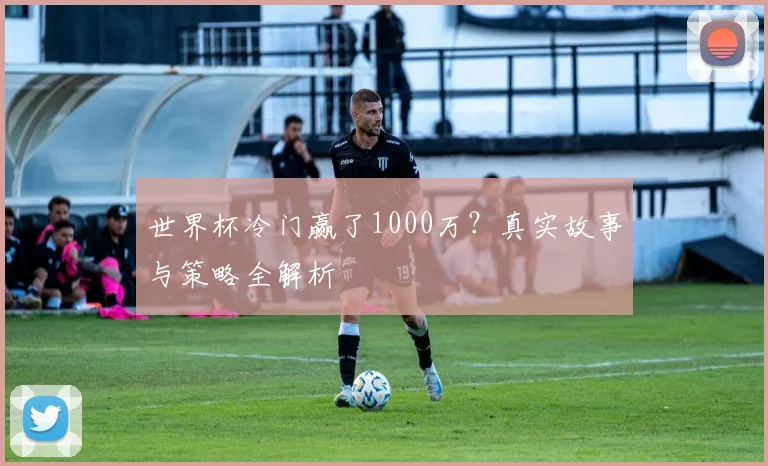 世界杯冷门赢了1000万?真实故事与策略全解析