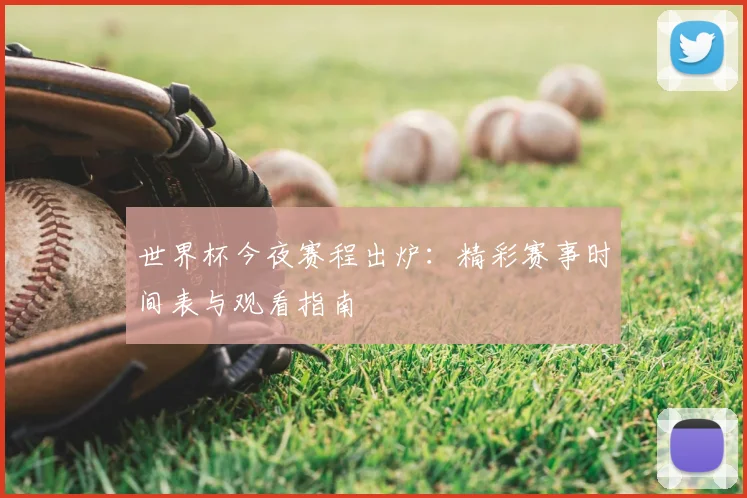 世界杯今夜赛程出炉:精彩赛事时间表与观看指南