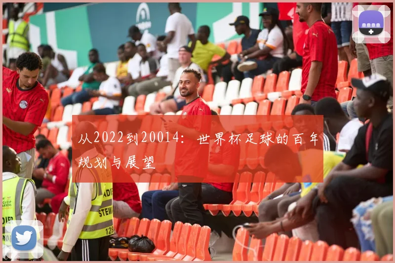 从2022到20014：世界杯足球的百年规划与展望