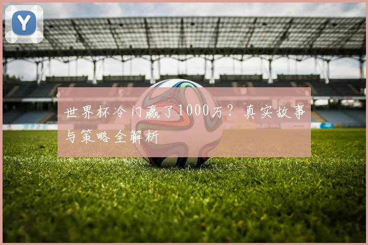 世界杯冷门赢了1000万?真实故事与策略全解析