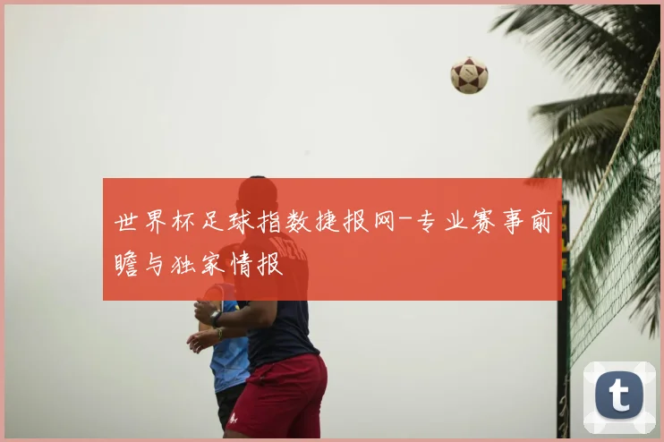 世界杯足球指数捷报网-专业赛事前瞻与独家情报