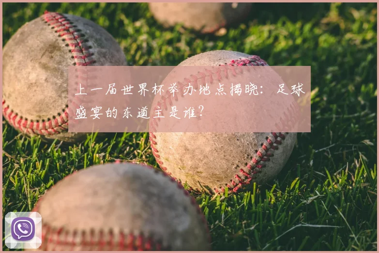 上一届世界杯举办地点揭晓:足球盛宴的东道主是谁?